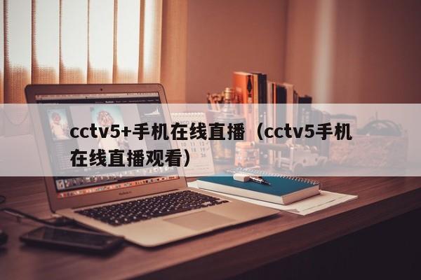 cctv5+手机在线直播（cctv5手机在线直播观看）
