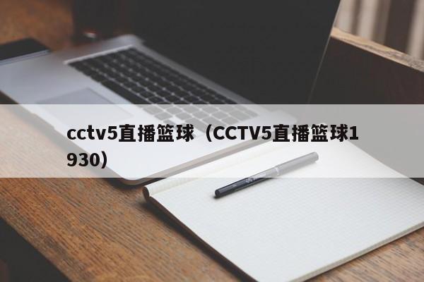 cctv5直播篮球（CCTV5直播篮球1930）